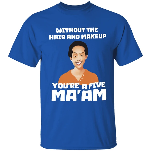 Without The Hair And Makeup Youre A Five Maam Shirt - Image 8