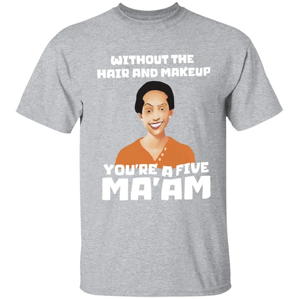 Without The Hair And Makeup Youre A Five Maam Shirt - Image 9