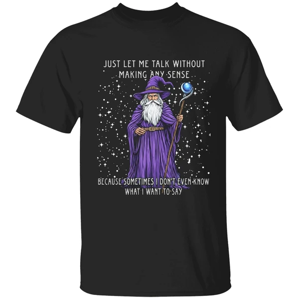 Wizard Just Let Me Talk Without Making Any Sense Because Sometimes I Dont Even Know Shirt
