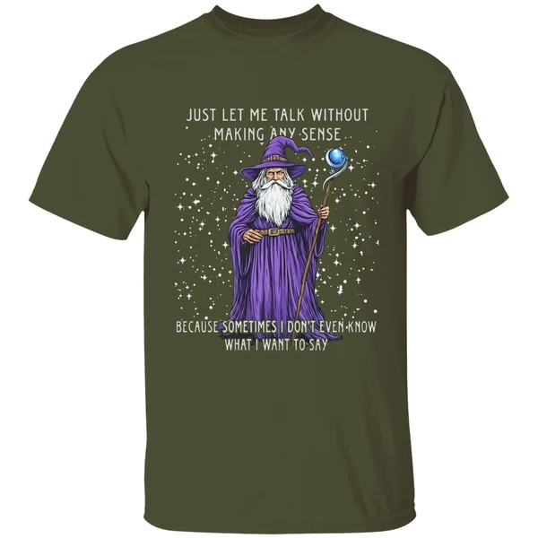 wizard just let me talk without making any sense because sometimes i dont even know shirt militarygreen