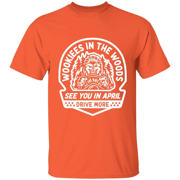 wookies in the woods see you in april drive more shirt orange