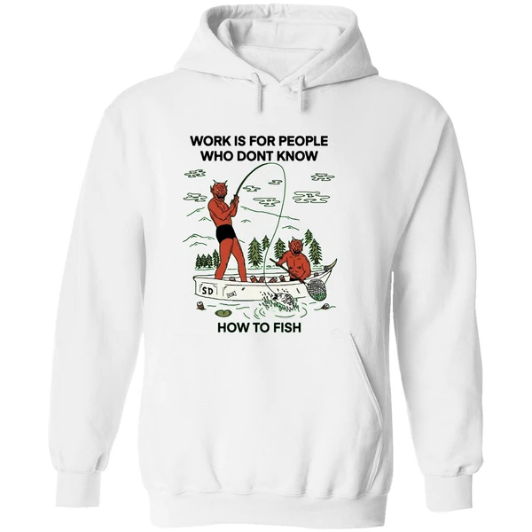 Work Is For People Who Dont Know How To Fish Hoodie - Image 8