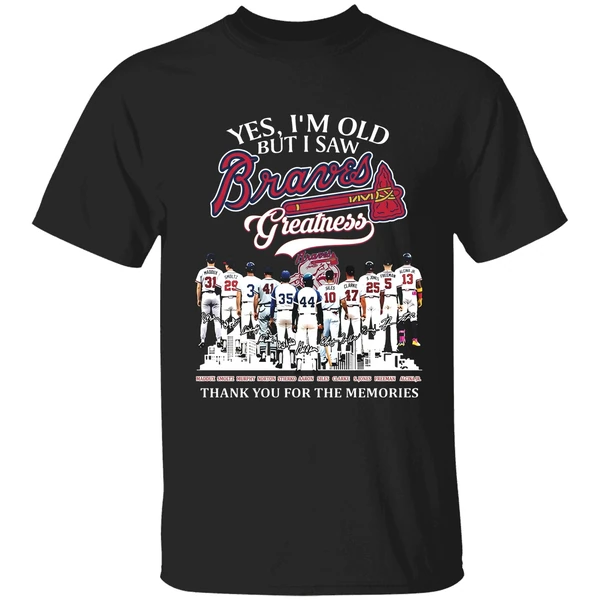 Yes Im Old But I Saw Atlanta Braves Mlb Greatness Thank You For The Memories Shirt