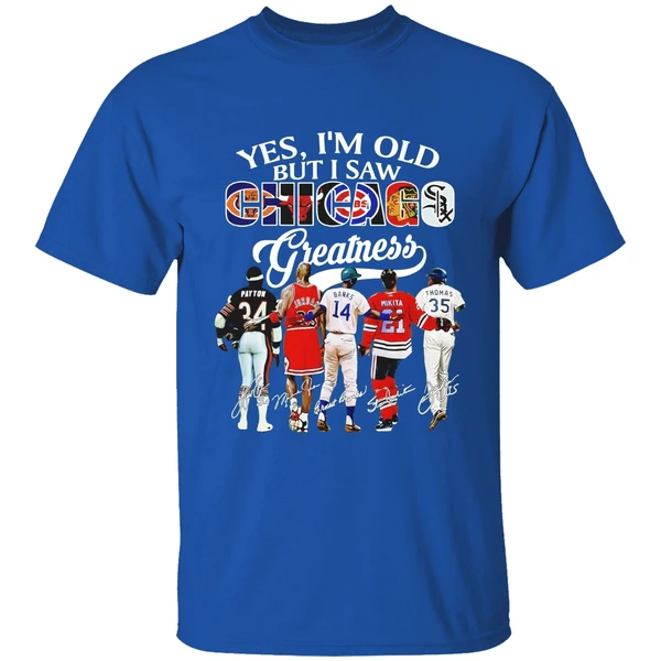 Yes Im Old But I Saw Chicago Greatness Chicago Bears Bulls Cubs Blackhawks White Sox Shirt - Image 8