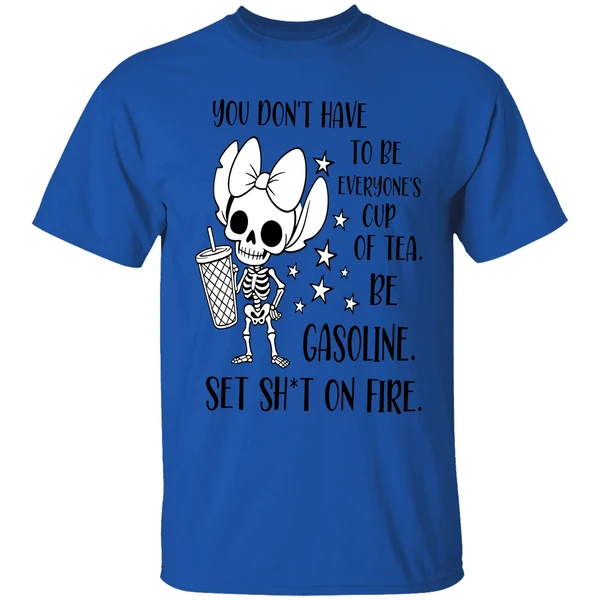 You Don't Have To Be Everyones Cup Of Tea Be Gasoline Skeleton Shirt - Image 7