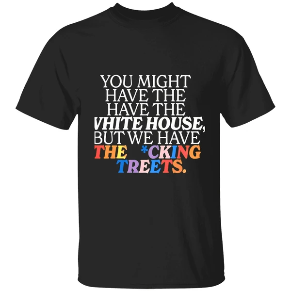 You Might Have The White House But We Have The Fucking Streets Shirt