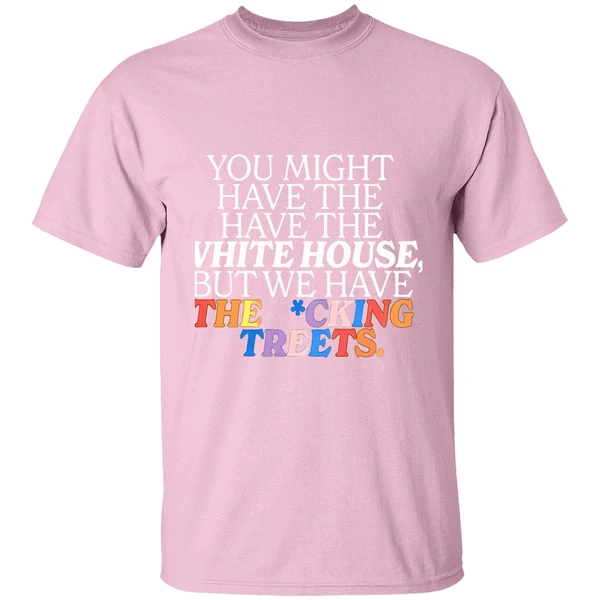You Might Have The White House But We Have The Fucking Streets Shirt - Image 3