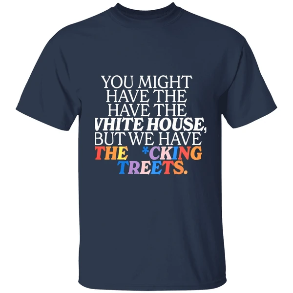 You Might Have The White House But We Have The Fucking Streets Shirt - Image 5