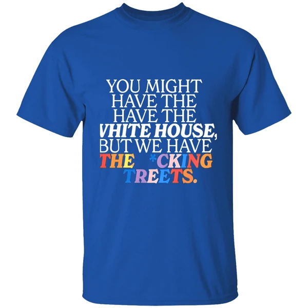 You Might Have The White House But We Have The Fucking Streets Shirt - Image 8