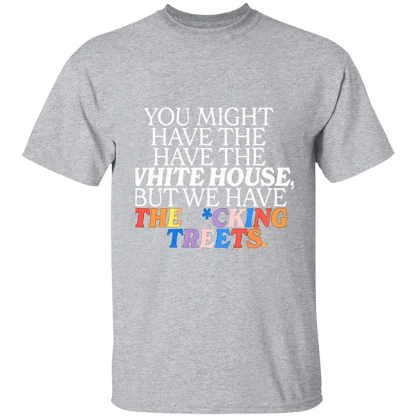 You Might Have The White House But We Have The Fucking Streets Shirt - Image 9