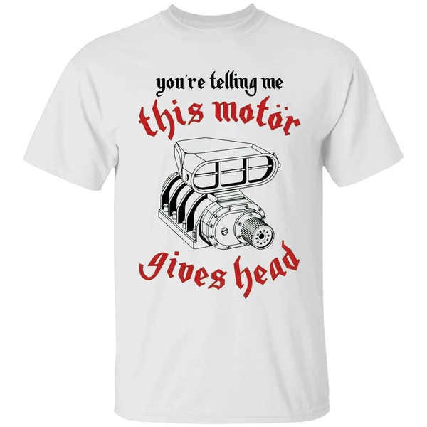 Youre Telling Me This Motor Gives Head Engine Shirt