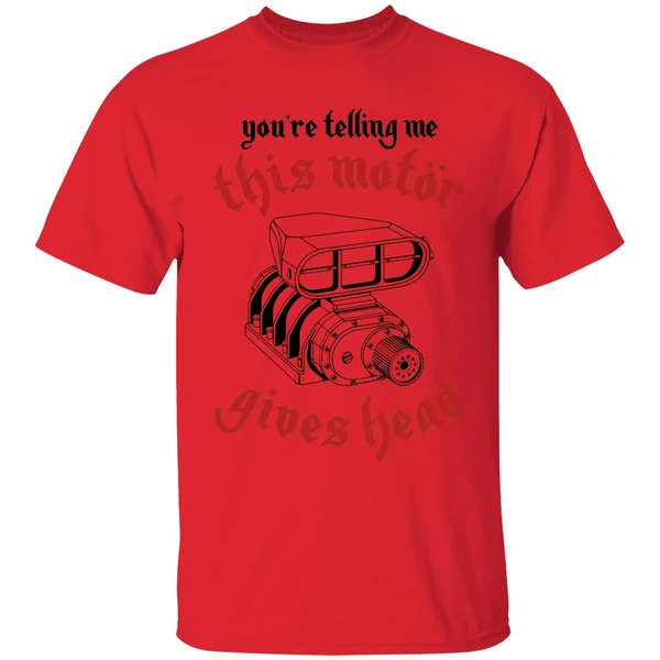 youre telling me this motor gives head engine shirt red