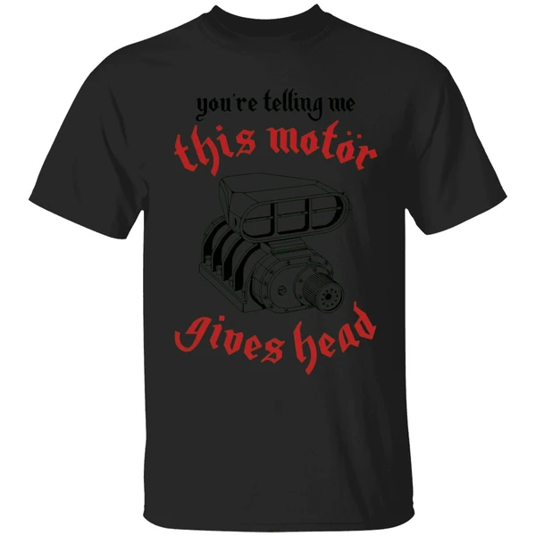 Youre Telling Me This Motor Gives Head Engine Shirt - Image 7